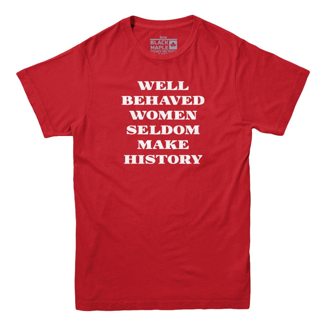 Well Behaved Women Seldom Make History T-Shirt
