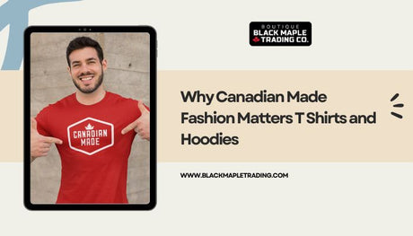 Why Canadian Made Fashion Matters T Shirts and Hoodies